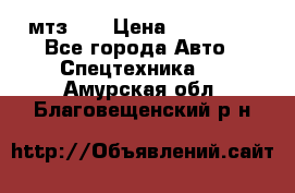 мтз-80 › Цена ­ 100 000 - Все города Авто » Спецтехника   . Амурская обл.,Благовещенский р-н